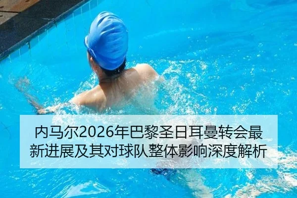 内马尔2026年巴黎圣日耳曼转会最新进展及其对球队整体影响深度解析