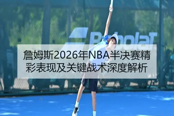 詹姆斯2026年NBA半决赛精彩表现及关键战术深度解析 | WEIDE SPORTS